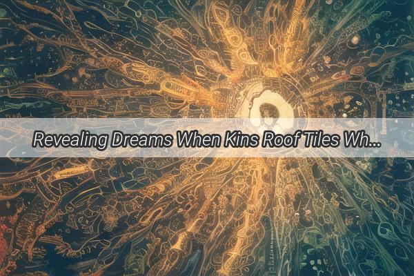 Revealing Dreams When Kins Roof Tiles Whisper Hidden Messages